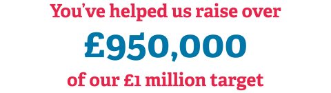 You've helped us raise over £950,000 of our £1 million target!