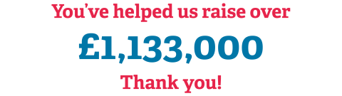 You've helped us raise over £1,133,000 Thank you!