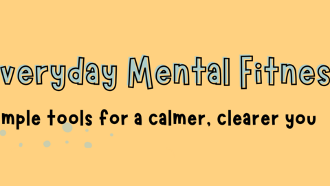 Everyday Mental Fitness: Simple tools for a calmer, clearer you